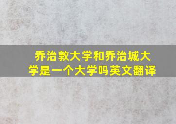 乔治敦大学和乔治城大学是一个大学吗英文翻译