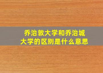 乔治敦大学和乔治城大学的区别是什么意思