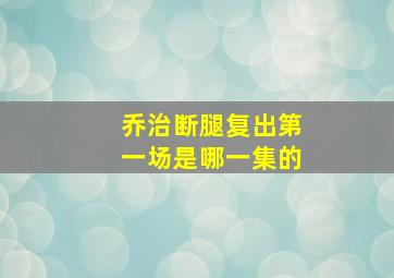 乔治断腿复出第一场是哪一集的