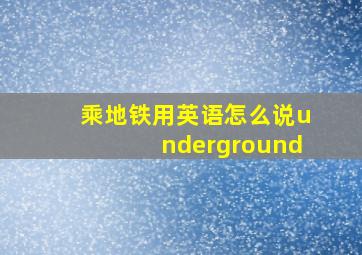 乘地铁用英语怎么说underground