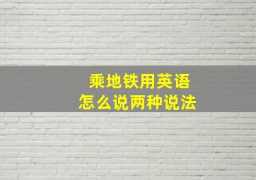 乘地铁用英语怎么说两种说法