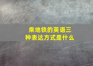 乘地铁的英语三种表达方式是什么