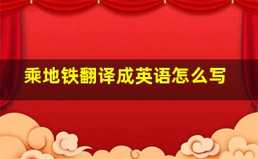 乘地铁翻译成英语怎么写