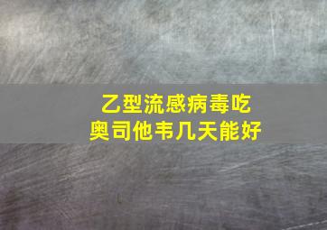 乙型流感病毒吃奥司他韦几天能好