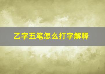 乙字五笔怎么打字解释