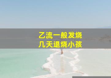 乙流一般发烧几天退烧小孩