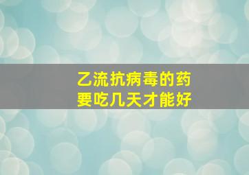 乙流抗病毒的药要吃几天才能好