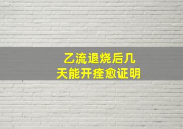 乙流退烧后几天能开痊愈证明