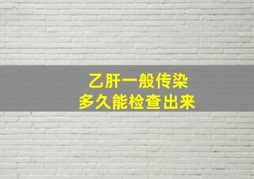 乙肝一般传染多久能检查出来