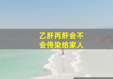 乙肝丙肝会不会传染给家人