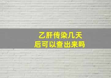 乙肝传染几天后可以查出来吗