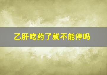 乙肝吃药了就不能停吗