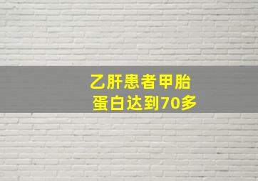 乙肝患者甲胎蛋白达到70多