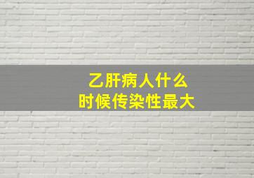 乙肝病人什么时候传染性最大