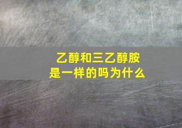 乙醇和三乙醇胺是一样的吗为什么