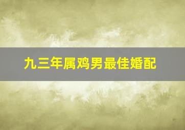 九三年属鸡男最佳婚配