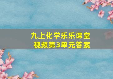 九上化学乐乐课堂视频第3单元答案