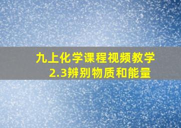 九上化学课程视频教学2.3辨别物质和能量