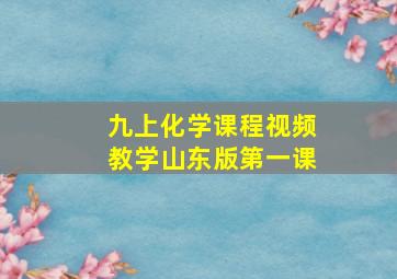 九上化学课程视频教学山东版第一课