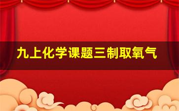 九上化学课题三制取氧气