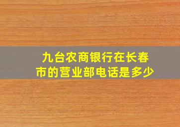 九台农商银行在长春市的营业部电话是多少