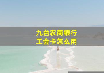 九台农商银行工会卡怎么用