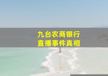 九台农商银行直播事件真相