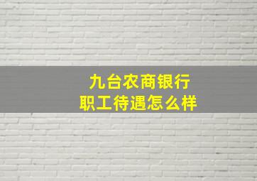 九台农商银行职工待遇怎么样