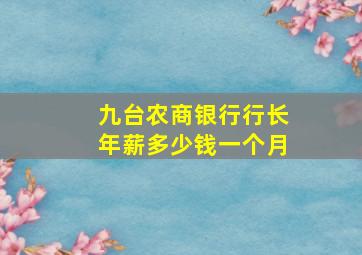 九台农商银行行长年薪多少钱一个月