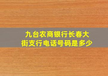 九台农商银行长春大街支行电话号码是多少