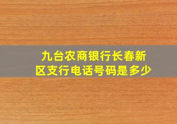 九台农商银行长春新区支行电话号码是多少