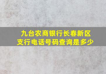 九台农商银行长春新区支行电话号码查询是多少