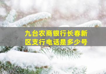 九台农商银行长春新区支行电话是多少号