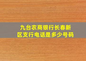 九台农商银行长春新区支行电话是多少号码