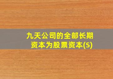 九天公司的全部长期资本为股票资本(S)