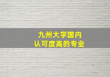 九州大学国内认可度高的专业