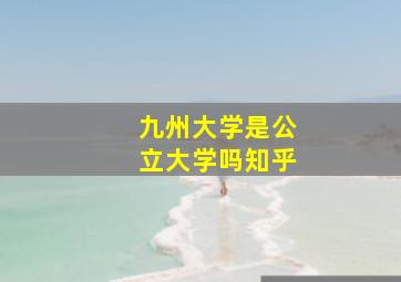 九州大学是公立大学吗知乎