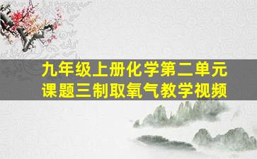 九年级上册化学第二单元课题三制取氧气教学视频