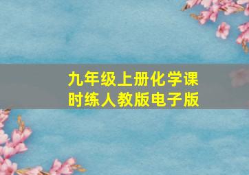 九年级上册化学课时练人教版电子版