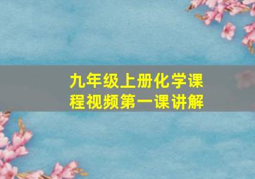 九年级上册化学课程视频第一课讲解