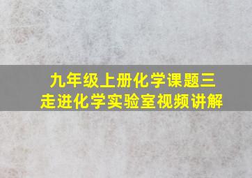 九年级上册化学课题三走进化学实验室视频讲解