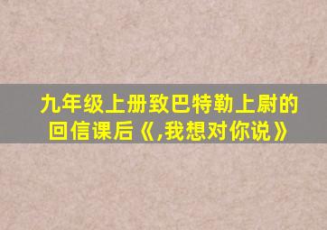 九年级上册致巴特勒上尉的回信课后《,我想对你说》