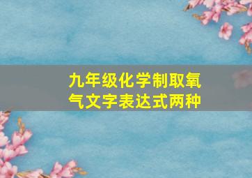 九年级化学制取氧气文字表达式两种