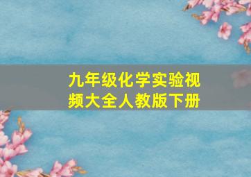 九年级化学实验视频大全人教版下册