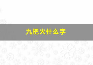 九把火什么字