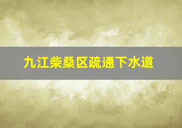 九江柴桑区疏通下水道