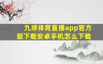 九球体育直播app官方版下载安卓手机怎么下载