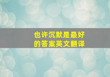 也许沉默是最好的答案英文翻译