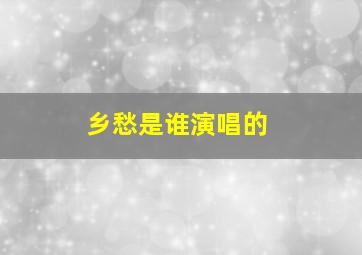 乡愁是谁演唱的