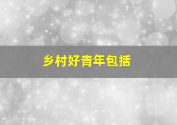 乡村好青年包括